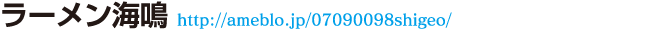 ラーメン海鳴 http://ameblo.jp/07090098shigeo/