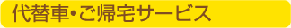 代替車・ご帰宅サービス